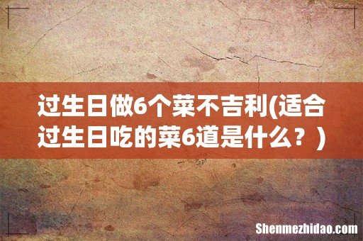 适合过生日吃的菜6道是什么? 过生日做6个菜不吉利