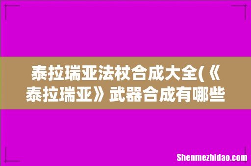 《泰拉瑞亚》武器合成有哪些- 泰拉瑞亚法杖合成大全