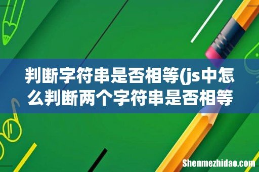 js中怎么判断两个字符串是否相等 判断字符串是否相等
