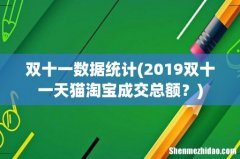 2019双十一天猫淘宝成交总额？ 双十一数据统计