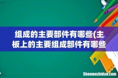 主板上的主要组成部件有哪些？ 组成的主要部件有哪些