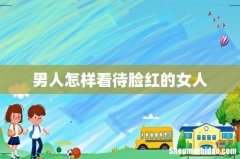 男人怎样看待脸红的女人