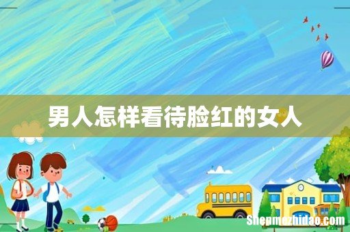 男人怎样看待脸红的女人