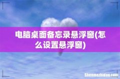 怎么设置悬浮窗 电脑桌面备忘录悬浮窗