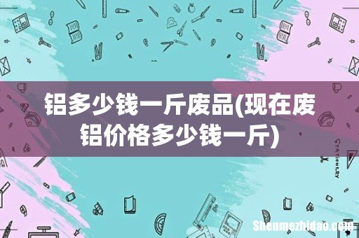 现在废铝价格多少钱一斤 铝多少钱一斤废品