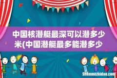 中国潜艇最多能潜多少深 中国核潜艇最深可以潜多少米