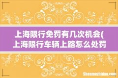 上海限行车辆上路怎么处罚被拍一次罚款一次是吗 上海限行免罚有几次机会