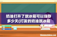打发的奶油放冰箱冷藏可以保存多久？ 奶油打开了放冰箱可以保存多少天