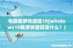 windows10截屏快捷键是什么？ 电脑截屏快捷键10