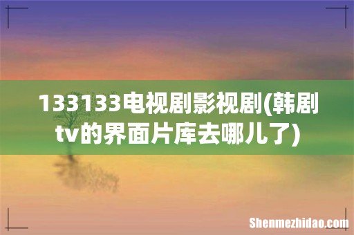 韩剧tv的界面片库去哪儿了 133133电视剧影视剧
