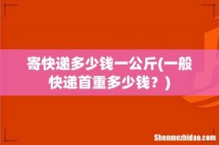 一般快递首重多少钱？ 寄快递多少钱一公斤