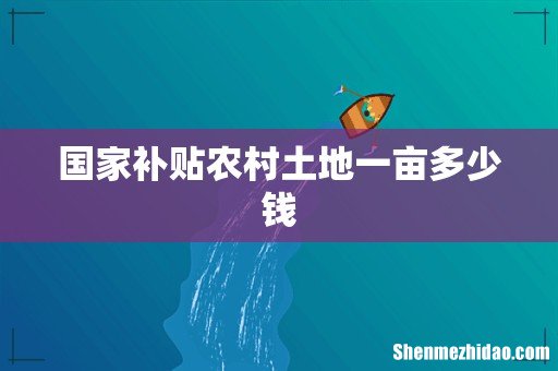 国家补贴农村土地一亩多少钱