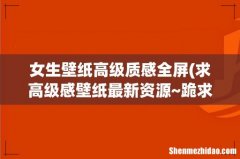 求高级感壁纸最新资源~跪求！谢谢！！ 女生壁纸高级质感全屏