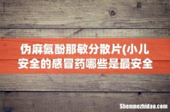 小儿安全的感冒药哪些是最安全的？小儿感冒安全用药有哪些？ 伪麻氨酚那敏分散片