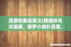 银烛秋光冷画屏，轻罗小扇扑流萤。天阶夜色凉如水，卧看牵牛织女星。的诗意？ 流萤的象征