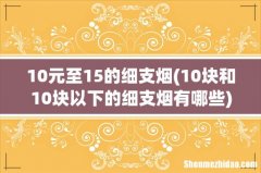 10块和10块以下的细支烟有哪些 10元至15的细支烟