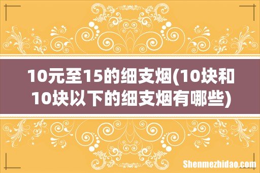 10块和10块以下的细支烟有哪些 10元至15的细支烟