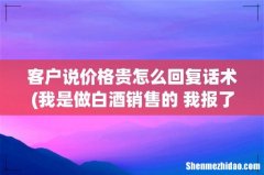 我是做白酒销售的 我报了价客户说价格贵我该怎么说 客户说价格贵怎么回复话术