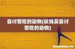欲钱买自讨苦吃的动物 自讨苦吃的动物