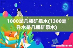 1300毫升水是几瓶矿泉水 1000是几瓶矿泉水