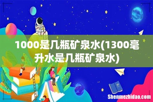1300毫升水是几瓶矿泉水 1000是几瓶矿泉水