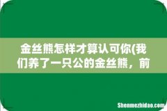 我们养了一只公的金丝熊，前天刚买的，现在从我手里接东西吃，是因为他信任我吗？ 我挺想