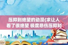 求让人看了很绝望 极度悲伤压抑和伤感的电影 电视剧或动漫也行 压抑到绝望的动漫