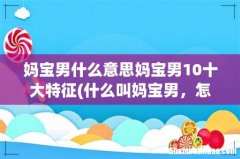 什么叫妈宝男，怎么辨别他？ 妈宝男什么意思妈宝男10十大特征