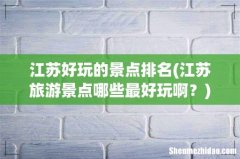 江苏旅游景点哪些最好玩啊？ 江苏好玩的景点排名