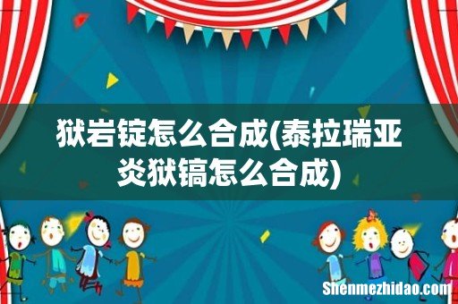 泰拉瑞亚炎狱镐怎么合成 狱岩锭怎么合成
