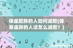 体寒虚胖的人该怎么减肥？ 体虚肥胖的人如何减肥