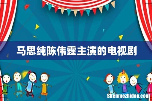马思纯陈伟霆主演的电视剧