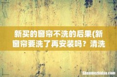 新窗帘要洗了再安装吗？清洗窗帘注意事项？ 新买的窗帘不洗的后果