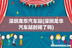 深圳龙华汽车站封闭了吗 深圳龙华汽车站