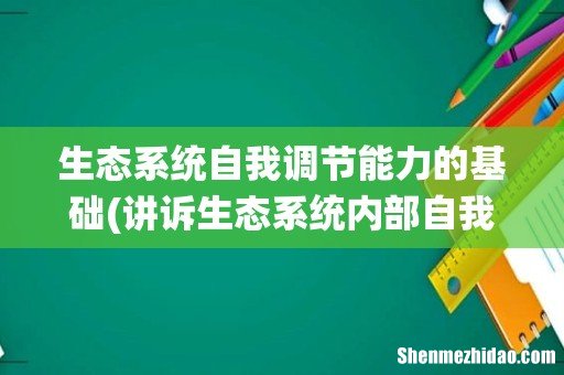 讲诉生态系统内部自我调节的作用- 生态系统自我调节能力的基础