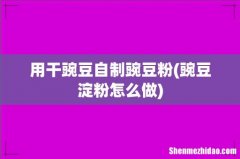 豌豆淀粉怎么做 用干豌豆自制豌豆粉