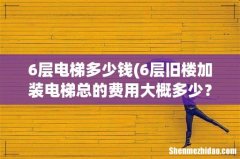 6层旧楼加装电梯总的费用大概多少？ 6层电梯多少钱