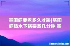 基围虾热水下锅要煮几分钟 基围虾热水下锅煮几分钟熟 基围虾要煮多久才熟