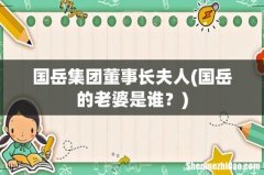 国岳的老婆是谁？ 国岳集团董事长夫人