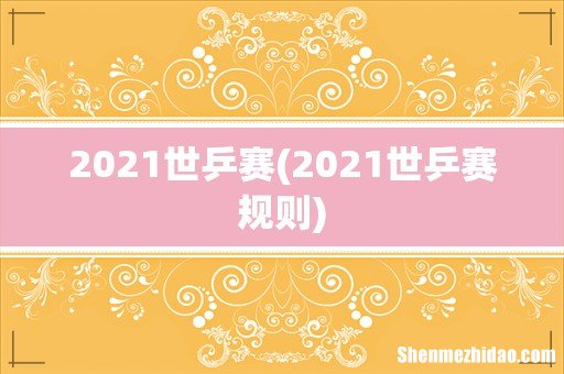 2021世乒赛规则 2021世乒赛