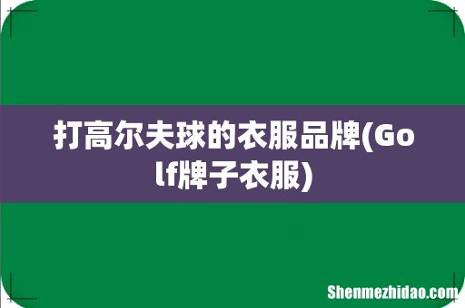 Golf牌子衣服 打高尔夫球的衣服品牌