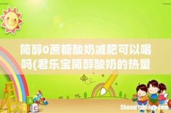 君乐宝简醇酸奶的热量 君乐宝简醇酸奶会胖吗 简醇0蔗糖酸奶减肥可以喝吗