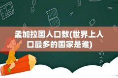 世界上人口最多的国家是谁 孟加拉国人口数
