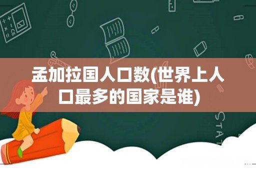世界上人口最多的国家是谁 孟加拉国人口数