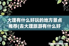 去大理旅游有什么好玩的地方 大理有什么好玩的地方景点推荐