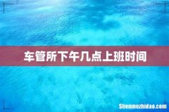 车管所下午几点上班时间