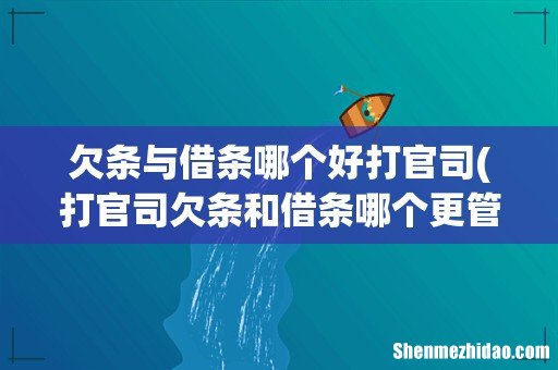打官司欠条和借条哪个更管用 欠条与借条哪个好打官司