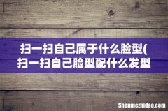 扫一扫自己脸型配什么发型 扫一扫自己属于什么脸型