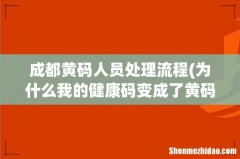 为什么我的健康码变成了黄码，怎么解决 成都黄码人员处理流程