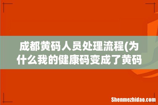 为什么我的健康码变成了黄码,怎么解决 成都黄码人员处理流程